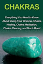 Chakras: Everything you need to know about using your chakras, chakra healing, chakra meditation, chakra clearing, and much mor - Paperback