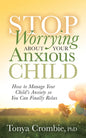 Stop Worrying about Your Anxious Child: How to Manage Your Child's Anxiety So You Can Finally Relax - Paperback