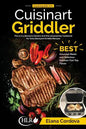 Cooking with the Cuisinart Griddler: The 5-in-1 Nonstick Electric Grill Pan Accessories Cookbook for Tasty Backyard Griddle Recipes: Best Gourmet Meal - Paperback