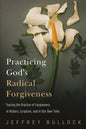 Practicing God's Radical Forgiveness: Tracing the Practice of Forgiveness in History, Scripture, and in Our Own Time - Hardcover