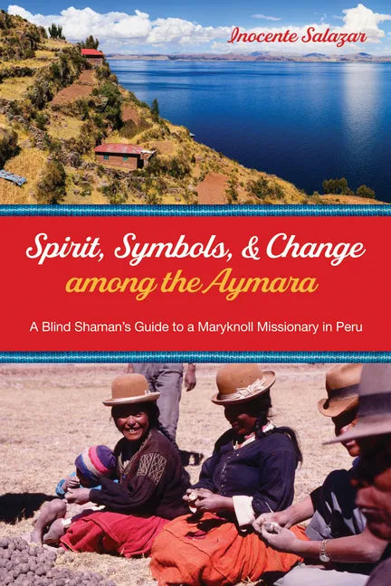 Spirit, Symbols, and Change Among the Aymara: A Blind Shaman's Guide to a Maryknoll Missionary in Peru - Paperback