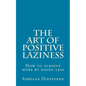 The Art of Positive Laziness: How to achieve more by doing less - Paperback