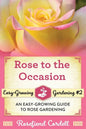 Rose to the Occasion: An Easy-Growing Guide to Rose Gardening - Paperback
