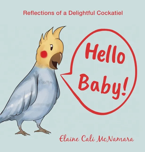Hello Baby!: Reflections of a Delightful Cockatiel - Hardcover