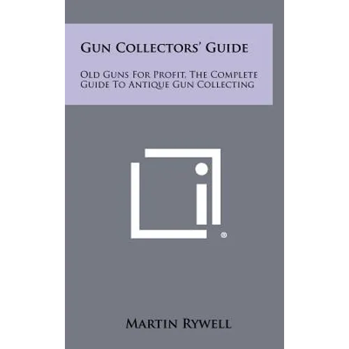 Gun Collectors' Guide: Old Guns For Profit, The Complete Guide To Antique Gun Collecting - Hardcover