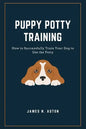 Puppy Potty Training: How to Successfully Train Your Dog to Use the Potty - Paperback