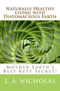 Naturally Healthy Living with Diatomaceous Earth: You, your home, and your pets can be healthier using Mother Earth's Best Kept Secret! - Paperback