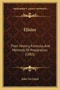 Elixirs: Their History, Formula, And Methods Of Preparation (1883) - Paperback
