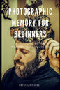 Photographic Memory for Beginners: A Guide to Better Memory in 24 Hours or Less - Paperback