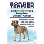Border Terrier. Border Terrier Dog Complete Owners Manual. Border Terrier book for care, costs, feeding, grooming, health and training. - Paperback
