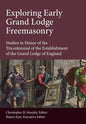 Exploring Early Grand Lodge Freemasonry: Studies in Honor of the Tricentennial of the Establishment of the Grand Lodge of England - Hardcover