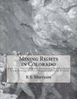 Mining Rights in Colorado: Lode and Placer Claims, Possessory and Patented - From Mining District Organizations to Present - Paperback