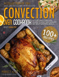 Convection Oven Cookbook: A Collection Of 100+ Quick, Easy And Gourmet Recipes To Cook In Your Convection Oven, Reward Yourself With Healthy And - Paperback