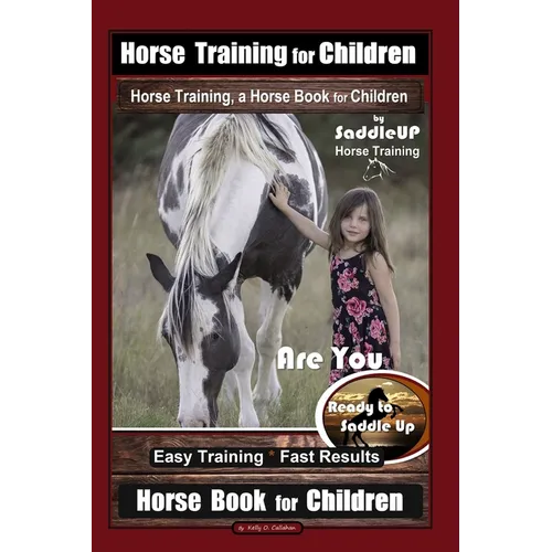 Horse Training for Children, Horse Training, a Horse Book for Children By SaddleUP Horse Training. Are You Ready to Saddle Up? Easy Training * Fast Re - Paperback