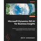 Microsoft Dynamics 365 AI for Business Insights: Transform your business processes with the practical implementation of Dynamics 365 AI modules - Paperback
