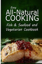 Easy All-Natural Cooking - Fish & Seafood and Vegetarian Cookbook: Easy Healthy Recipes Made With Natural Ingredients - Paperback
