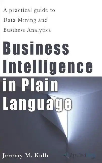 Business Intelligence in Plain Language: A practical guide to Data Mining and Business Analytics - Paperback