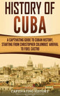 History of Cuba: A Captivating Guide to Cuban History, Starting from Christopher Columbus' Arrival to Fidel Castro - Hardcover