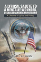A Lyrical Salute to a Mentally Wounded, Disabled American Veteran: A Lifetime of Lyrics and Poetry - Paperback