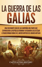 La Guerra de las Galias: Una Fascinante Guía de las Campañas Militares que Expandieron la República Romana y Ayudaron a Julio César a Transform - Hardcover