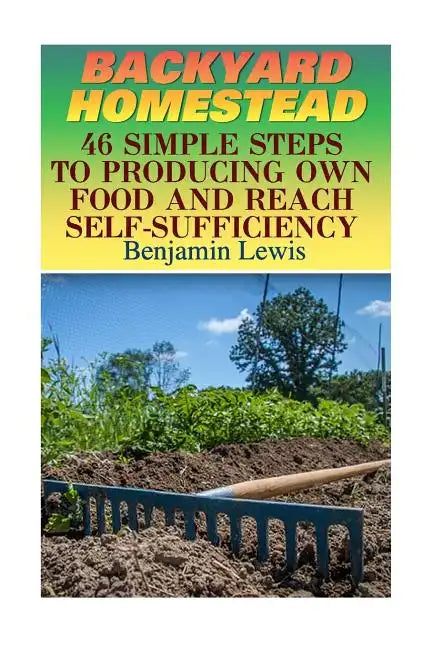 Backyard Homestead: 46 Simple Steps To Producing Own Food And Reach Self-Sufficiency - Paperback