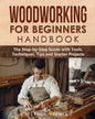 Woodworking for Beginners Handbook: The Step-by-Step Guide with Tools, Techniques, Tips and Starter Projects - Paperback