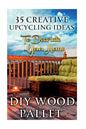 DIY Wood Pallet Projects: 35 Creative Upcycling Ideas To Decorate Your Home: (Wood Pallet, DIY Projects, DIY Household Tips, DIY Palette Project - Paperback