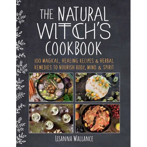 The Natural Witch's Cookbook: 100 Magical, Healing Recipes & Herbal Remedies to Nourish Body, Mind & Spirit - Hardcover