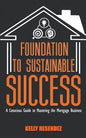 Foundation to Sustainable Success: A Conscious Guide to Mastering the Mortgage Business - Paperback