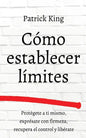 Cómo establecer límites: Protégete a ti mismo, exprésate con firmeza, recupera el control y libérate - Paperback
