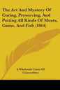 The Art And Mystery Of Curing, Preserving, And Potting All Kinds Of Meats, Game, And Fish (1864) - Paperback