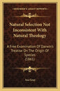 Natural Selection Not Inconsistent With Natural Theology: A Free Examination Of Darwin's Treatise On The Origin Of Species (1861) - Paperback