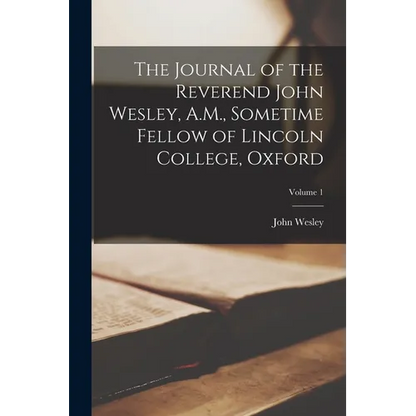 The Journal of the Reverend John Wesley, A.M., Sometime Fellow of Lincoln College, Oxford; Volume 1 - Paperback