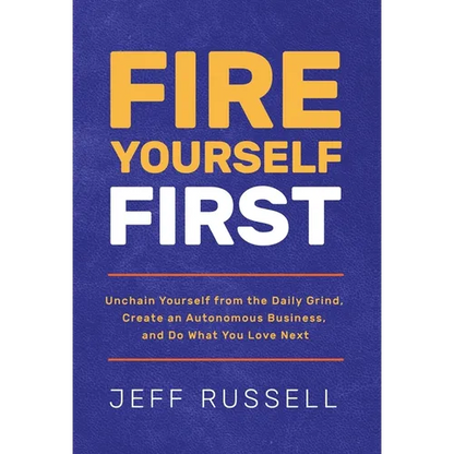 Fire Yourself First: Unchain Yourself from the Daily Grind, Create an Autonomous Business, and Do What You Love Next - Hardcover