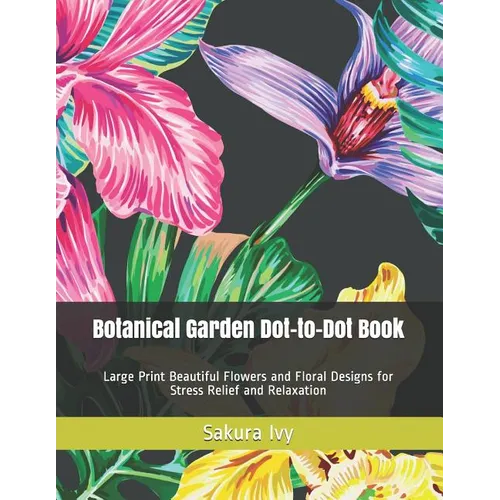 Botanical Garden Dot-to-Dot Book: Large Print Beautiful Flowers and Floral Designs for Stress Relief and Relaxation - Paperback