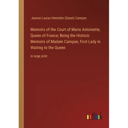 Memoirs of the Court of Marie Antoinette, Queen of France; Being the Historic Memoirs of Madam Campan, First Lady in Waiting to the Queen: in large pr - Paperback
