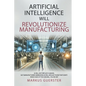 Artificial Intelligence WILL Revolutionize Manufacturing: Manufacturers embracing AI will replace manufacturers that don't - which side of the coin do - Paperback