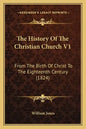 The History Of The Christian Church V1: From The Birth Of Christ To The Eighteenth Century (1824) - Paperback