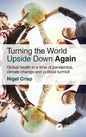 Turning the World Upside Down Again: Global Health in a Time of Pandemics, Climate Change and Political Turmoil - Hardcover