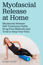 Myofascial Release at Home. Myofascial Release Self-Treatment Guide. Drug Free Methods and Tools to Stop Your Pain. - Paperback