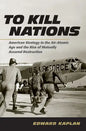 To Kill Nations: American Strategy in the Air-Atomic Age and the Rise of Mutually Assured Destruction - Hardcover