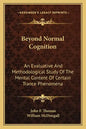 Beyond Normal Cognition: An Evaluative and Methodological Study of the Mental Content of Certain Trance Phenomena - Paperback