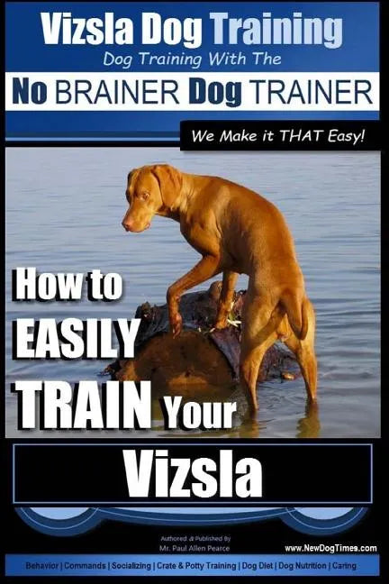 Vizsla Dog Training Dog Training with the No BRAINER Dog TRAINER We Make it THAT Easy!: How to EASILY TRAIN Your Vizsla - Paperback