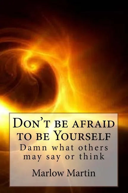 Don't be afraid to be Yourself: Damn what others may say or think - Paperback