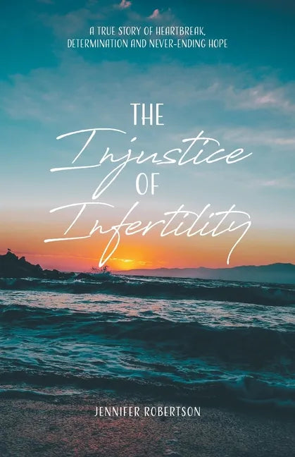 The Injustice of Infertility: A True Story of Heartbreak, Determination and Never-Ending Hope - Paperback