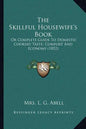 The Skillful Housewife's Book: Or Complete Guide To Domestic Cookery Taste, Comfort And Economy (1852) - Paperback