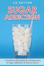 Sugar Addiction: Guide to the Causes & Consequences of Sugar Addiction & How to Cure It - Paperback