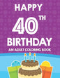 Happy 40th Birthday An Adult Coloring Book: Relaxing And Calming Coloring Activity Pages, Happy And Cheerful Illustrations For Unwinding - Paperback