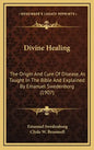 Divine Healing: The Origin and Cure of Disease, as Taught in the Bible and Explained by Emanuel Swedenborg (1907) - Hardcover