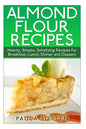 Almond Flour Recipes: Hearty, Simple, Satisfying Recipes for Breakfast, Lunch, Dinner and Dessert - Paperback